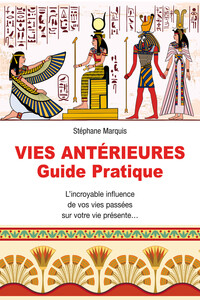 Vies antérieures - Guide pratique - L'incroyable influence de vos vies passées sur votre vie présente...