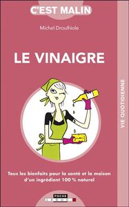 LE VINAIGRE MALIN - TOUS LES BIENFAITS POUR LA SANTE ET LA MAISON D'UN INGREDIENTS 100 % NATUREL..