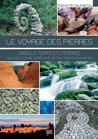 LE VOYAGE DES PIERRES - DANS LE TEMPS ET L'ESPACE - NATURE, HISTOIRE, SYMBOLIQUE, ARTS ET TRADITIONS