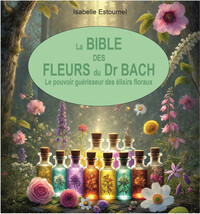 LA BIBLE DES FLEURS DU DR. BACH - LE POUVOIR GUERISSEUR DES ELIXIRS FLORAUX