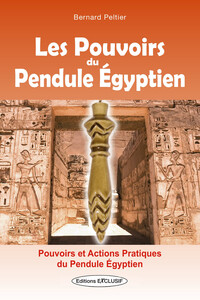 LES POUVOIRS DU PENDULE EGYPTIEN - POUVOIRS ET ACTIONS PRATIQUES DU PENDULE EGYPTIEN