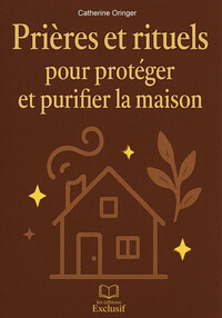 PRIERES ET RITUELS POUR PROTEGER ET PURIFIER LA MAISON