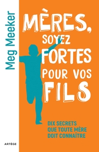MERES, SOYEZ FORTES POUR VOS FILS - DIX SECRETS QUE TOUTE MERE DOIT CONNAITRE