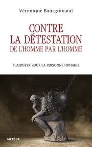 CONTRE LA DETESTATION DE L'HOMME PAR L'HOMME - PLAIDOYER POUR LA PERSONNE HUMAINE