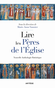 LIRE LES PERES DE L'EGLISE - NOUVELLE ANTHOLOGIE PATRISTIQUE