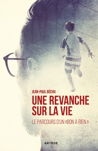 UNE REVANCHE SUR LA VIE... - LE PARCOURS D'UN "BON A RIEN"