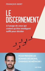 LE DISCERNEMENT - A L'USAGE DE CEUX QUI CROIENT QU'ETRE INTELLIGENT SUFFIT POUR DECIDER