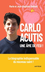 CARLO ACUTIS, UNE AME DE FEU ! - LA BIOGRAPHIE INDISPENSABLE DU NOUVEAU SAINT !