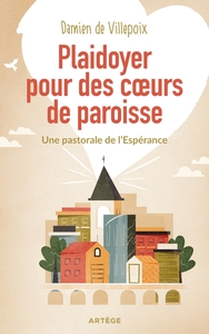 PLAIDOYER POUR DES COEURS DE PAROISSE - UNE PASTORALE DE L'ESPERANCE