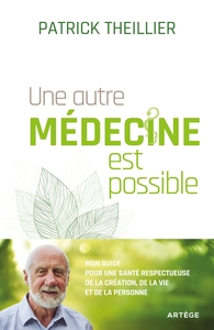 UNE AUTRE MEDECINE EST POSSIBLE - MON GUIDE POUR UNE SANTE RESPECTUEUSE DE LA CREATION, DE LA VIE ET