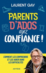 PARENTS D'ADOS, AYEZ CONFIANCE ! - COMMENT LES COMPRENDRE ET LES AIDER DANS LES DIFFICULTES