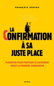 LA CONFIRMATION A SA JUSTE PLACE - PLAIDOYER POUR PROPOSER CE SACREMENT AVANT LA PREMIERE COMMUNION