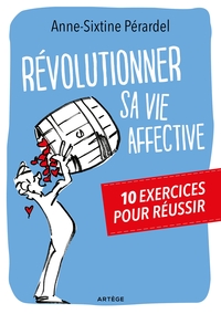 REVOLUTIONNER SA VIE AFFECTIVE - 10 EXERCICES POUR REUSSIR