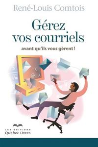 GEREZ VOS COURRIELS AVANT QU'ILS VOUS GERENT! NOUVELLE EDITION