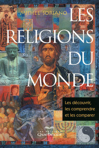 LES RELIGIONS DU MONDE - LES DECOUVRIR, LES COMPRENDRE ET LES COMPARER