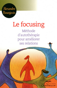 Le focusing - Méthode d'autothérapie pour améliorer ses relations
