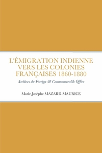 L'EMIGRATION INDIENNE VERS LES COLONIES FRANCAISES 1860 A 1880 - ARCHIVES BRITANNIQUES INDIA & COMMO