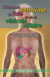 L'étonnant nettoyage du foie et de la vésicule biliaire - un formidable moyen pour accroître votre capital santé et votre bien-être...