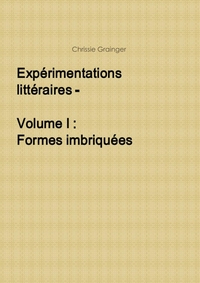 EXPERIMENTATIONS LITTERAIRES - VOLUME I : FORMES IMBRIQUEES