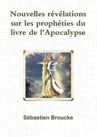 NOUVELLES REVELATIONS SUR LES PROPHETIES DU LIVRE DE L'APOCALYPSE