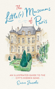 The Little(r) Museums of Paris: An Illustrated Guide to the City's Hidden Gems /anglais