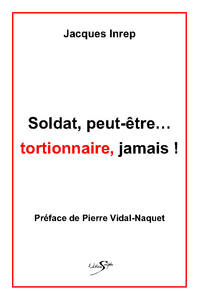 SOLDAT PEUT ETRE... TORTIONNAIRE, JAMAIS !