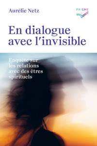 EN DIALOGUE AVEC L'INVISIBLE - ENQUETE SUR LES RELATIONS AVEC DES ETRES SPIRITUELS