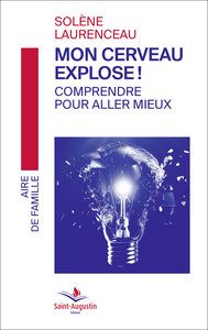 Mon cerveau explose! Comprendre pour aller mieux