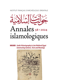 ANNALES ISLAMOLOGIQUES 58 - DOSSIER : ARABIC HISTORIOGRAPHY IN LATE MEDIEVAL EGYPT AND SYRIA: CONTEX