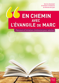 EN CHEMIN AVEC L'EVANGILE DE MARC PARCOURS D'INITIATION CHRETIENNE POUR ADULTES