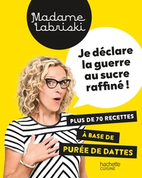 JE DECLARE LA GUERRE AU SUCRE RAFFINE - PLUS DE 70 RECETTES A BASE DE PUREE DE DATTES