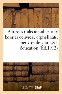 ADRESSES INDISPENSABLES A TOUTES LES PERSONNES S'INTERESSANT AUX BONNES OEUVRES : - ORPHELINATS, OEU