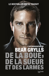 DE LA BOUE, DE LA SUEUR ET DES LARMES - L'AUTOBIOGRAPHIE DE BEAR GRYLLS