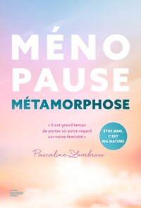 MENOPAUSE METAMORPHOSE - "IL EST GRAND TEMPS DE PORTER UN AUTRE REGARD SUR NOTRE FEMINITE"