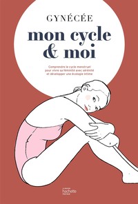 MON CYCLE ET MOI - COMPRENDRE LE CYCLE MENSTRUEL POUR VIVRE SA FEMINITE AVEC SERENITE ET DEVELOPPER