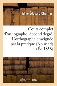 COURS COMPLET D'ORTHOGRAPHE. SECOND DEGRE. L'ORTHOGRAPHE ENSEIGNEE PAR LA PRATIQUE - AUX ENFANTS DE