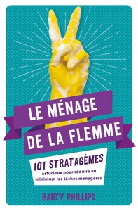 LE MENAGE DE LA FLEMME - 101 STRATAGEMES ASTUCIEUX POUR REDUIRE AU MINIMUM LES TACHES MENAGERES