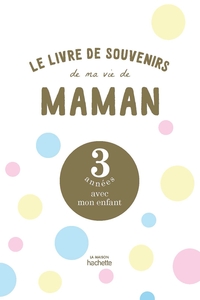 LE LIVRE DE SOUVENIRS DE MA VIE DE MAMAN - 3 ANNEES AVEC MON ENFANT