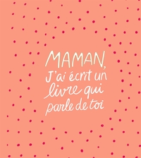 MAMAN, J'AI ECRIT UN LIVRE QUI PARLE DE TOI