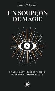 UN SOUPCON DE MAGIE - RITUELS, SORTILEGES ET POTIONS POUR UNE VIE MERVEILLEUSE