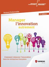 MANAGER L'INNOVATION AUTREMENT - COMMENT RELANCER L'INNOVATION DANS LES ENTREPRISES FRANCAISES