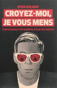 CROYEZ-MOI JE VOUS MENS - CONFESSIONS D'UN MANIPULATEUR DES MEDIAS