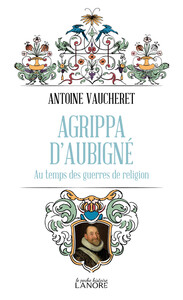 Agrippa d'Aubigné - Au temps des guerres de religion
