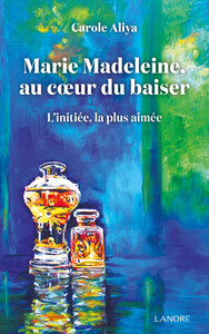 Marie Madeleine au cœur du baiser - L'initiée, la plus aimée