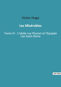 LES MISERABLES - TOME IV - L'IDYLLE RUE PLUMET ET L'EPOPEE RUE SAINT-DENIS