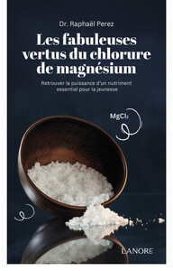 LES FABULEUSES VERTUS DU CHLORURE DE MAGNESIUM - RETROUVER LA PUISSANCE D'UN NUTRIMENT ESSENTIEL POU