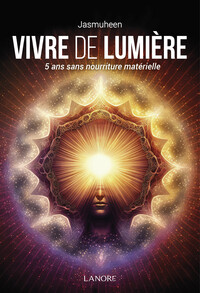 VIVRE DE LUMIERE - 5 ANS SANS NOURRITURE MATERIELLE