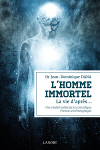 L'HOMME IMMORTEL - LA VIE D'APRES UNE REALITE MEDICALE ET SCIENTIFIQUE - PREUVES ET TEMOIGNAGES