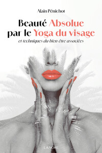 BEAUTE ABSOLUE PAR LE YOGA DU VISAGE ET TECHNIQUES DU BIEN-ETRE ASSOCIEES