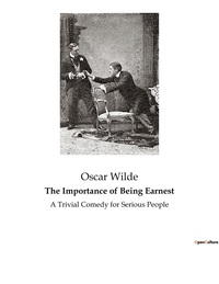 THE IMPORTANCE OF BEING EARNEST - A TRIVIAL COMEDY FOR SERIOUS PEOPLE